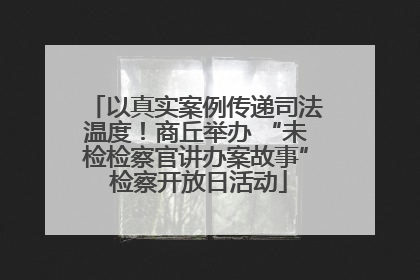 以真实案例传递司法温度！商丘举办 “未检检察官讲办案故事” 检察开放日活动