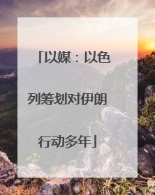 以媒：以色列筹划对伊朗行动多年