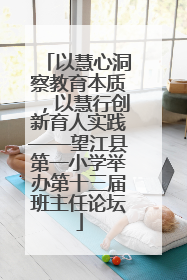 以慧心洞察教育本质，以慧行创新育人实践——望江县第一小学举办第十三届班主任论坛
