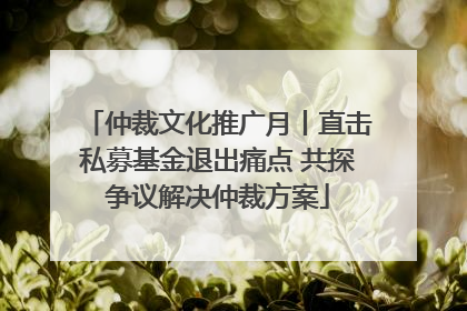 仲裁文化推广月丨直击私募基金退出痛点 共探争议解决仲裁方案