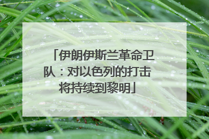 伊朗伊斯兰革命卫队：对以色列的打击将持续到黎明
