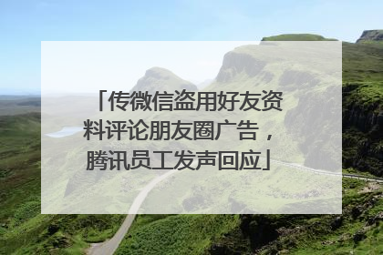 传微信盗用好友资料评论朋友圈广告，腾讯员工发声回应