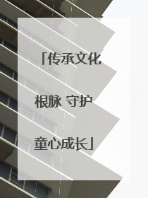 传承文化根脉 守护童心成长