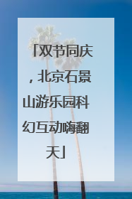 双节同庆，北京石景山游乐园科幻互动嗨翻天