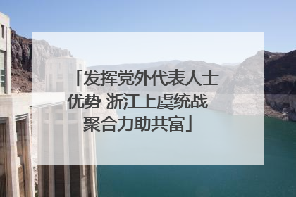发挥党外代表人士优势 浙江上虞统战聚合力助共富