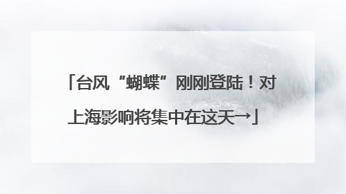 台风“蝴蝶”刚刚登陆！对上海影响将集中在这天→