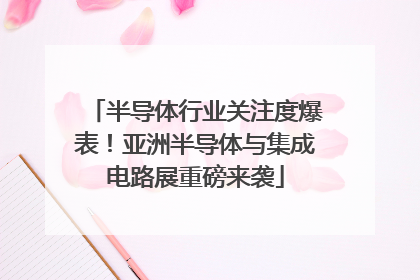 半导体行业关注度爆表！亚洲半导体与集成电路展重磅来袭