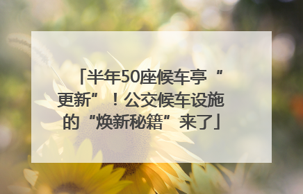 半年50座候车亭“更新”！公交候车设施的“焕新秘籍”来了