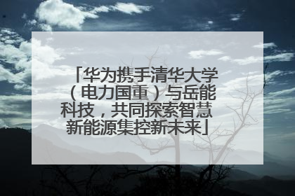华为携手清华大学（电力国重）与岳能科技，共同探索智慧新能源集控新未来