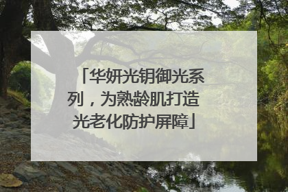 华妍光钥御光系列，为熟龄肌打造光老化防护屏障