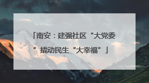 南安：建强社区“大党委”撬动民生“大幸福”