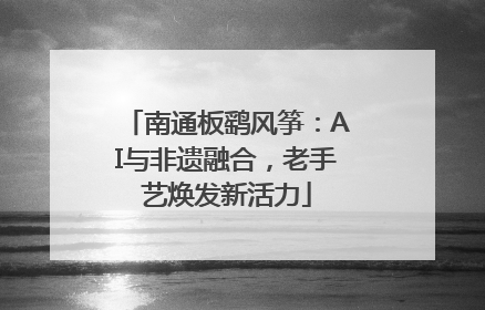 南通板鹞风筝：AI与非遗融合，老手艺焕发新活力