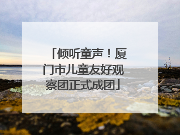 倾听童声！厦门市儿童友好观察团正式成团