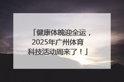 健康体魄迎全运，2025年广州体育科技活动周来了！