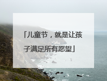 儿童节，就是让孩子满足所有愿望