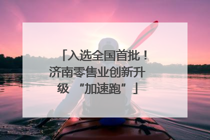 入选全国首批！济南零售业创新升级 “加速跑”