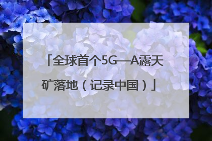 全球首个5G—A露天矿落地（记录中国）