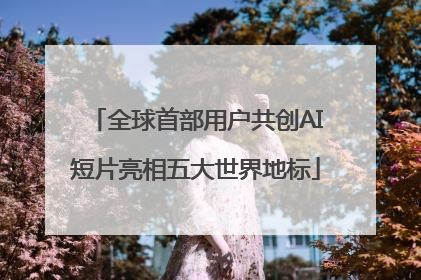 全球首部用户共创AI短片亮相五大世界地标