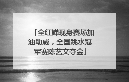 全红婵现身赛场加油助威，全国跳水冠军赛陈艺文夺金