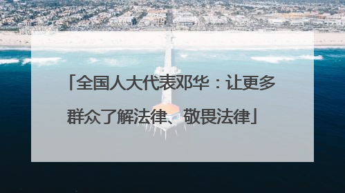 全国人大代表邓华：让更多群众了解法律、敬畏法律
