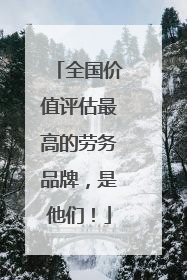 全国价值评估最高的劳务品牌，是他们！