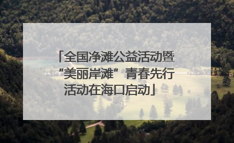 全国净滩公益活动暨“美丽岸滩”青春先行活动在海口启动