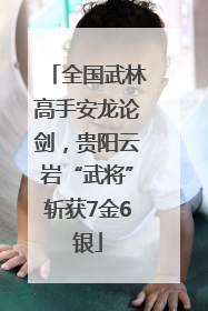 全国武林高手安龙论剑，贵阳云岩“武将”斩获7金6银