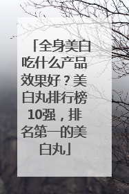 全身美白吃什么产品效果好？美白丸排行榜10强，排名第一的美白丸