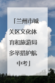 兰州市城关区文化体育和旅游局多举措护航中考