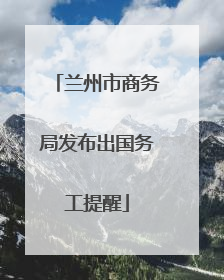 兰州市商务局发布出国务工提醒