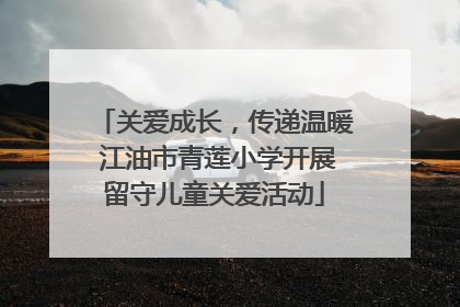 关爱成长，传递温暖 江油市青莲小学开展留守儿童关爱活动