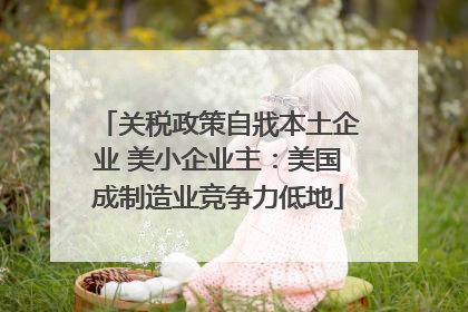 关税政策自戕本土企业 美小企业主：美国成制造业竞争力低地