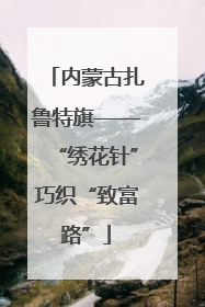 内蒙古扎鲁特旗——“绣花针”巧织“致富路”