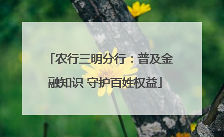 农行三明分行：普及金融知识 守护百姓权益