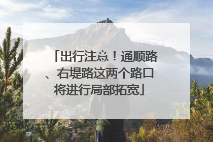 出行注意！通顺路、右堤路这两个路口将进行局部拓宽