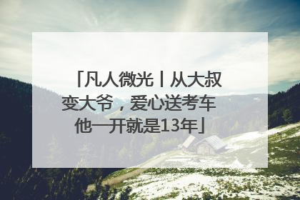 凡人微光丨从大叔变大爷，爱心送考车他一开就是13年