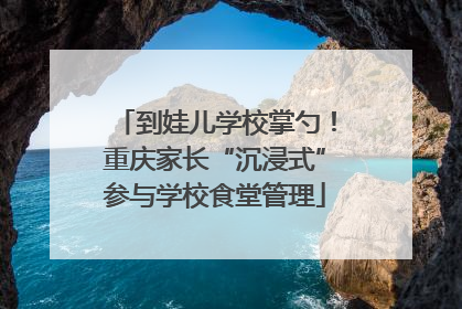 到娃儿学校掌勺！重庆家长“沉浸式”参与学校食堂管理