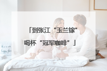 到张江“玉兰镓”喝杯“冠军咖啡”