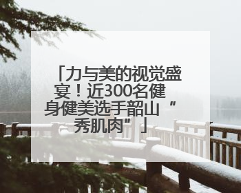 力与美的视觉盛宴！近300名健身健美选手韶山“秀肌肉”