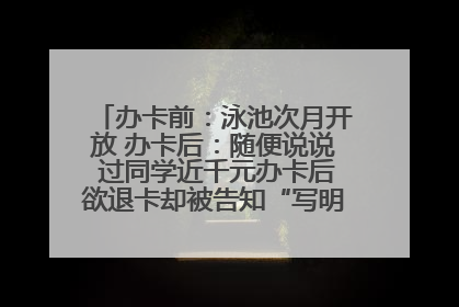 办卡前：泳池次月开放 办卡后：随便说说 过同学近千元办卡后欲退卡却被告知“写明不退不转”！