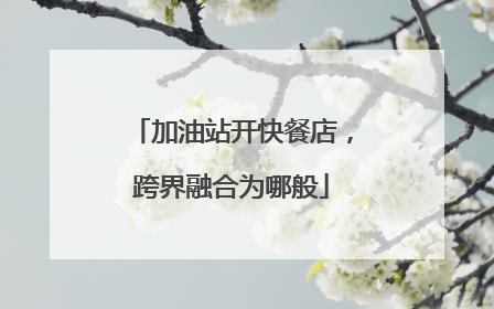 加油站开快餐店，跨界融合为哪般