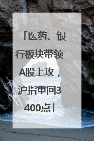 医药、银行板块带领A股上攻，沪指重回3400点