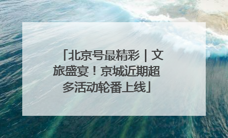 北京号最精彩｜文旅盛宴！京城近期超多活动轮番上线
