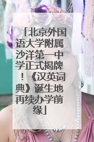 北京外国语大学附属沙洋第一中学正式揭牌！《汉英词典》诞生地再续办学前缘