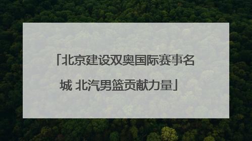 北京建设双奥国际赛事名城 北汽男篮贡献力量