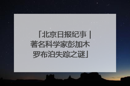 北京日报纪事｜著名科学家彭加木罗布泊失踪之谜