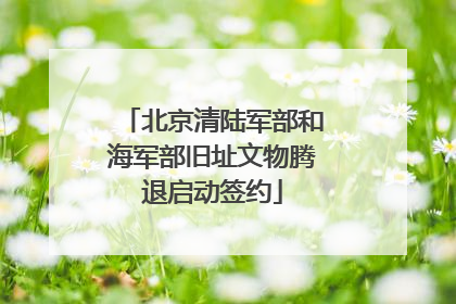 北京清陆军部和海军部旧址文物腾退启动签约