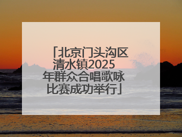 北京门头沟区清水镇2025年群众合唱歌咏比赛成功举行