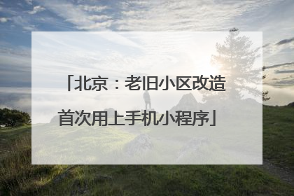北京：老旧小区改造首次用上手机小程序