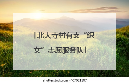 北大寺村有支“织女”志愿服务队